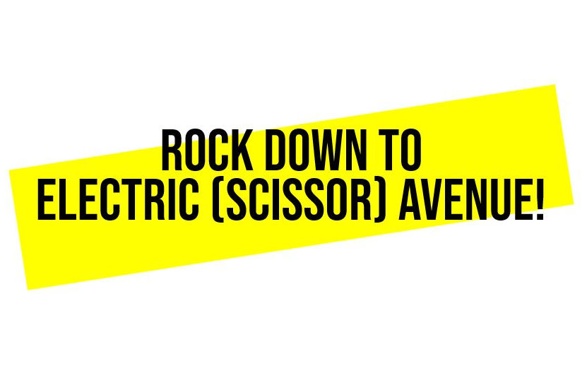 Rock down to electric (scissor!) avenue… And then we’ll take you higher!