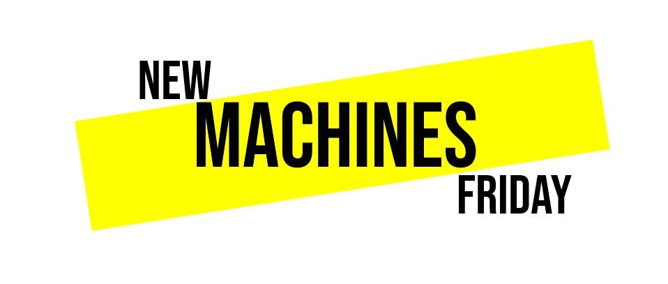 New Machines friday